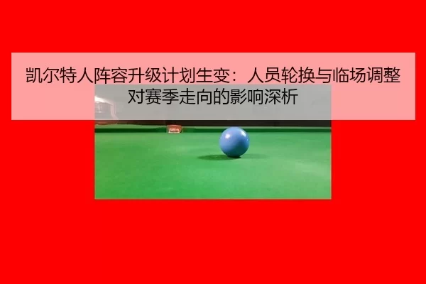 凯尔特人阵容升级计划生变：人员轮换与临场调整对赛季走向的影响深析